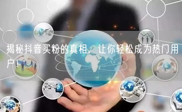 揭秘抖音买粉的真相，让你轻松成为热门用户！