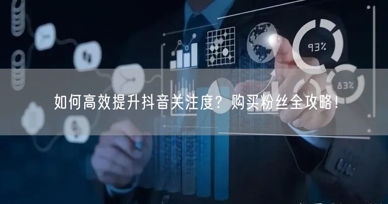 如何高效提升抖音关注度？购买粉丝全攻略！