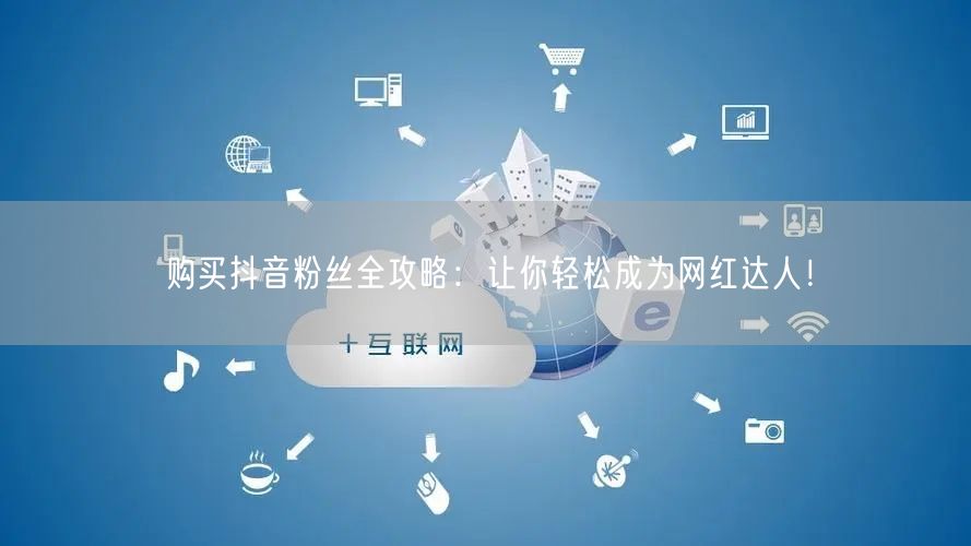 购买抖音粉丝全攻略：让你轻松成为网红达人！