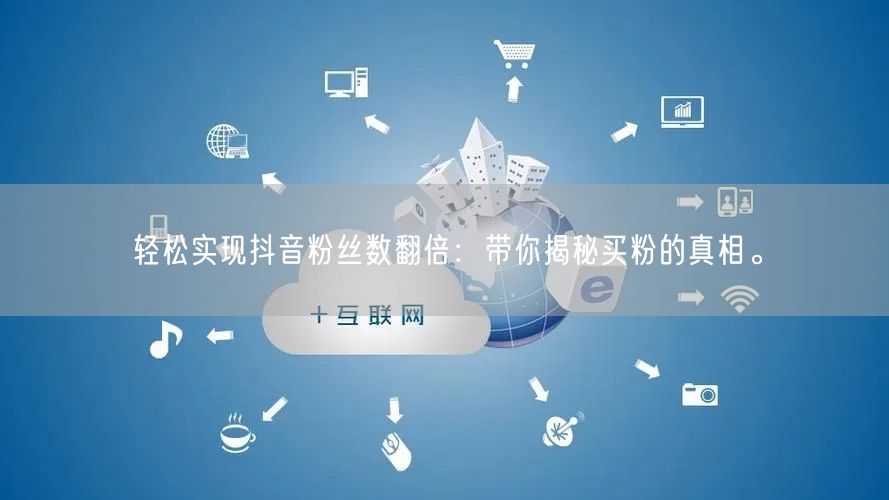 轻松实现抖音粉丝数翻倍：带你揭秘买粉的真相。