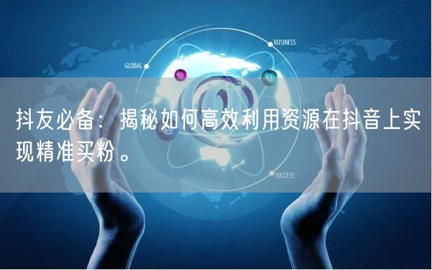 抖友必备：揭秘如何高效利用资源在抖音上实现精准买粉。