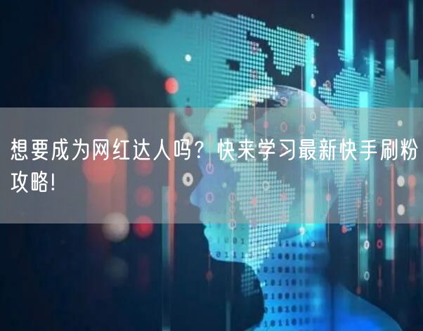 想要成为网红达人吗？快来学习最新快手刷粉攻略!