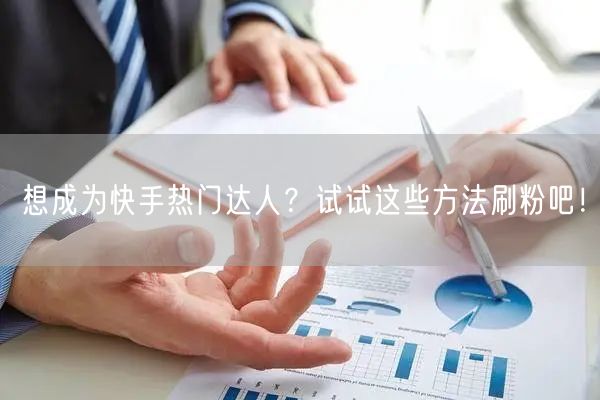 想成为快手热门达人？试试这些方法刷粉吧！