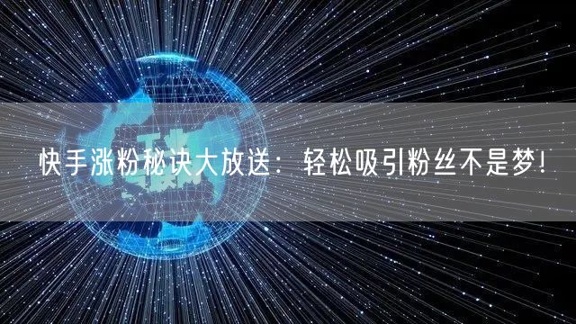 快手涨粉秘诀大放送：轻松吸引粉丝不是梦！