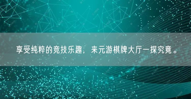 享受纯粹的竞技乐趣，来元游棋牌大厅一探究竟。