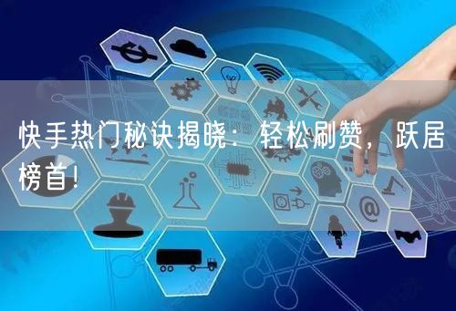 快手热门秘诀揭晓：轻松刷赞，跃居榜首！