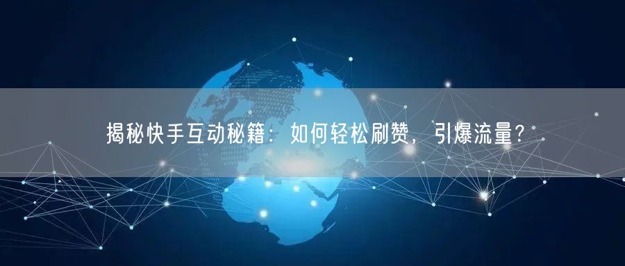 揭秘快手互动秘籍：如何轻松刷赞，引爆流量？