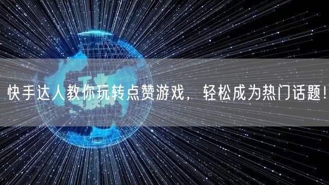 快手达人教你玩转点赞游戏，轻松成为热门话题！