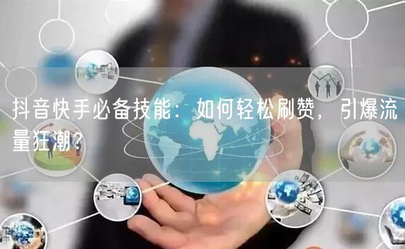 抖音快手必备技能：如何轻松刷赞，引爆流量狂潮？