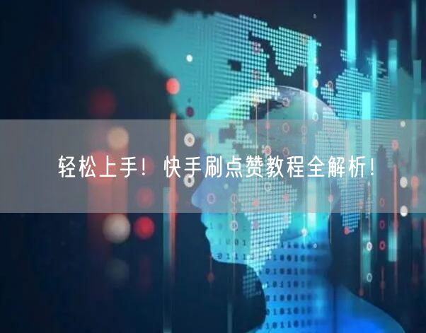 轻松上手！快手刷点赞教程全解析！