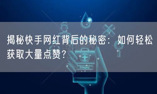 揭秘快手网红背后的秘密：如何轻松获取大量点赞？