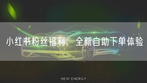 小红书粉丝福利，全新自助下单体验