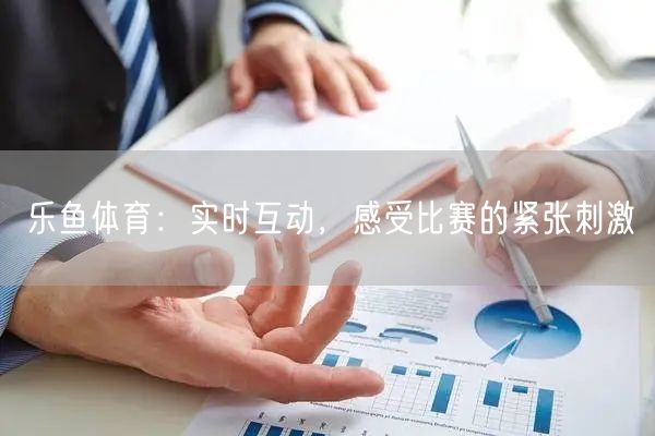 乐鱼体育：实时互动，感受比赛的紧张刺激