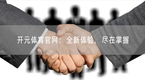 开元体育官网：全新体验，尽在掌握