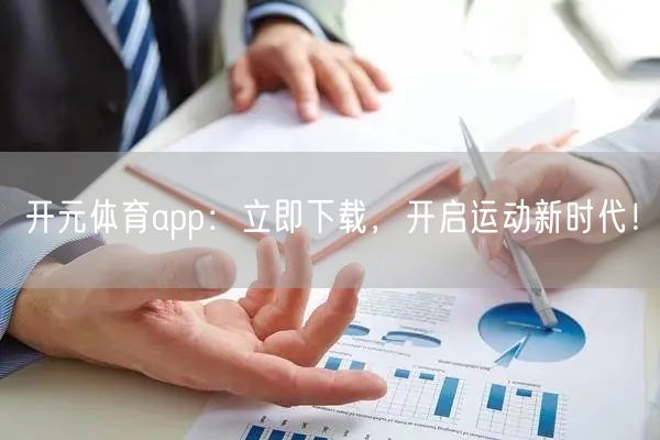 开元体育app：立即下载，开启运动新时代！