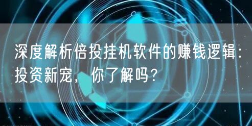 深度解析倍投挂机软件的赚钱逻辑：投资新宠，你了解吗？