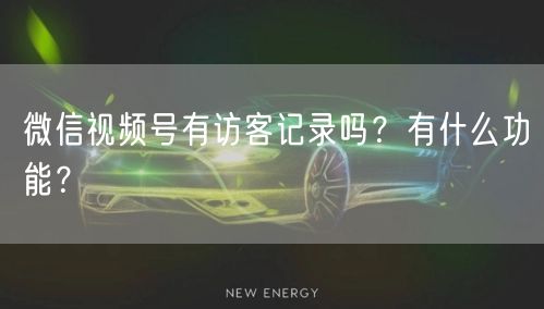 微信视频号有访客记录吗？有什么功能？