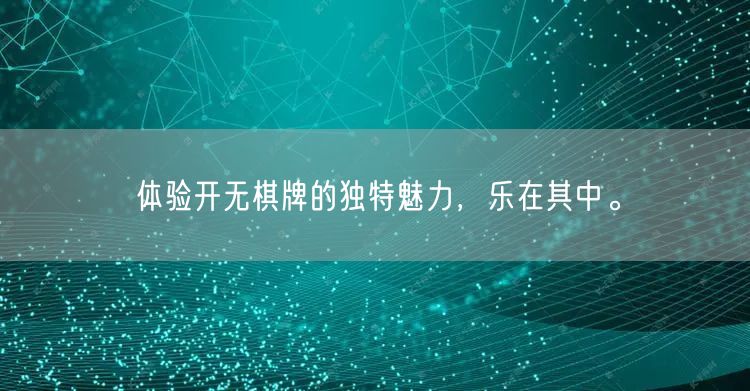 体验开无棋牌的独特魅力，乐在其中。